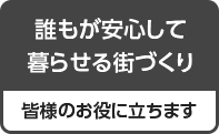 誰もが安心して暮らせる街づくり 皆様のお役に立ちます