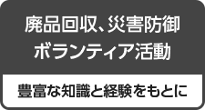 廃品回収、災害防御、ボランティア活動 豊富な知識と経験をもとに